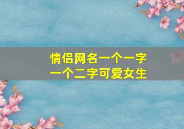 情侣网名一个一字一个二字可爱女生