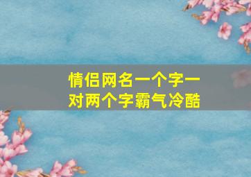 情侣网名一个字一对两个字霸气冷酷