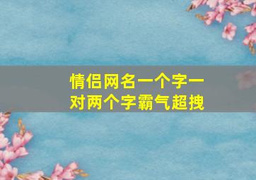 情侣网名一个字一对两个字霸气超拽