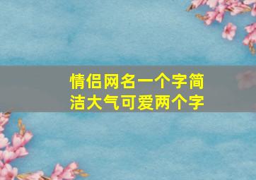 情侣网名一个字简洁大气可爱两个字