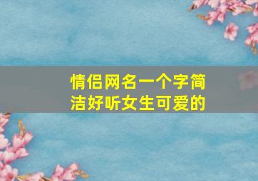 情侣网名一个字简洁好听女生可爱的