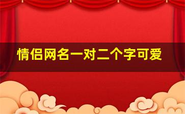 情侣网名一对二个字可爱