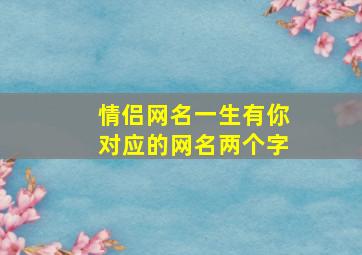 情侣网名一生有你对应的网名两个字