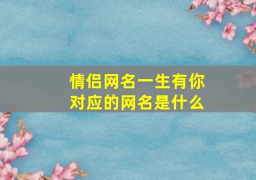 情侣网名一生有你对应的网名是什么