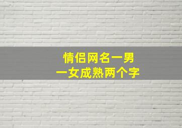 情侣网名一男一女成熟两个字