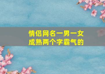 情侣网名一男一女成熟两个字霸气的