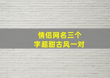 情侣网名三个字超甜古风一对