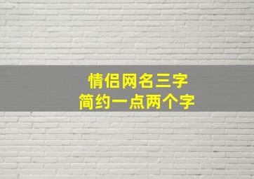 情侣网名三字简约一点两个字