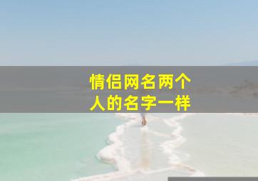 情侣网名两个人的名字一样