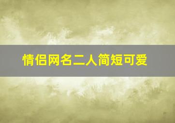 情侣网名二人简短可爱