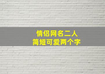 情侣网名二人简短可爱两个字