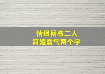 情侣网名二人简短霸气两个字