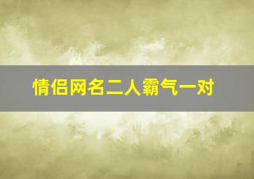 情侣网名二人霸气一对