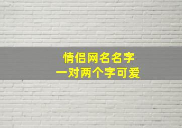 情侣网名名字一对两个字可爱