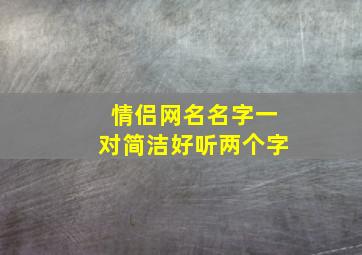 情侣网名名字一对简洁好听两个字