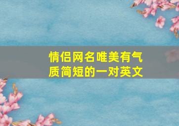 情侣网名唯美有气质简短的一对英文