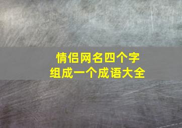 情侣网名四个字组成一个成语大全