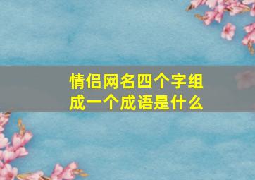 情侣网名四个字组成一个成语是什么