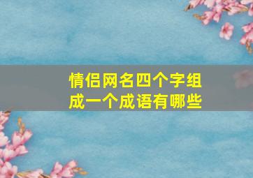 情侣网名四个字组成一个成语有哪些