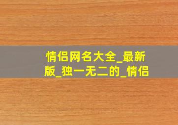 情侣网名大全_最新版_独一无二的_情侣