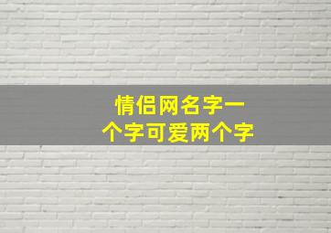 情侣网名字一个字可爱两个字