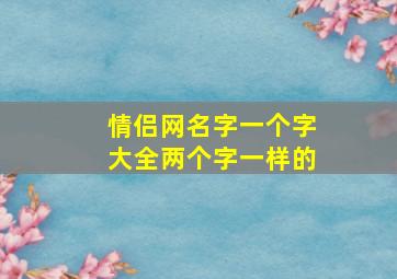 情侣网名字一个字大全两个字一样的