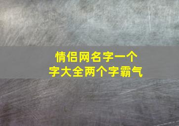 情侣网名字一个字大全两个字霸气