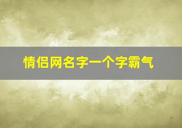 情侣网名字一个字霸气