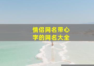 情侣网名带心字的网名大全