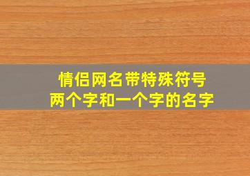 情侣网名带特殊符号两个字和一个字的名字