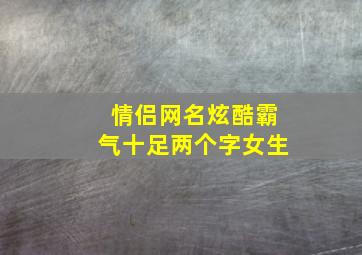 情侣网名炫酷霸气十足两个字女生