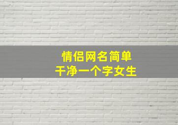 情侣网名简单干净一个字女生