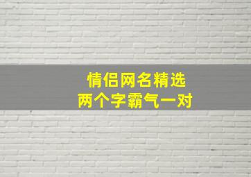 情侣网名精选两个字霸气一对