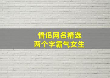 情侣网名精选两个字霸气女生