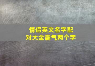 情侣英文名字配对大全霸气两个字