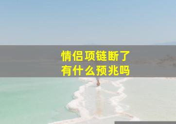 情侣项链断了有什么预兆吗