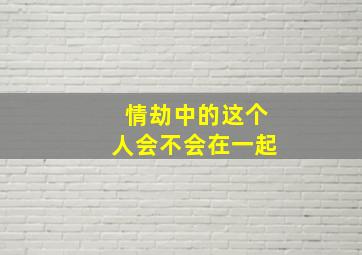 情劫中的这个人会不会在一起