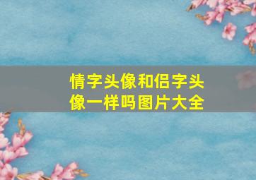 情字头像和侣字头像一样吗图片大全