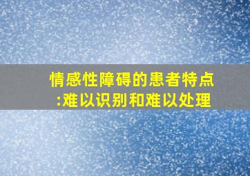 情感性障碍的患者特点:难以识别和难以处理