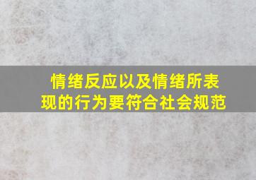 情绪反应以及情绪所表现的行为要符合社会规范