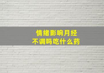 情绪影响月经不调吗吃什么药