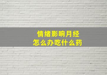 情绪影响月经怎么办吃什么药