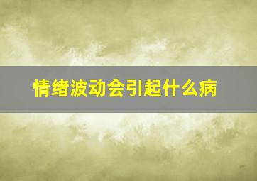 情绪波动会引起什么病