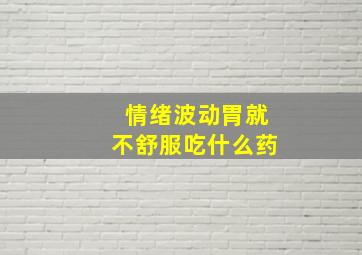 情绪波动胃就不舒服吃什么药