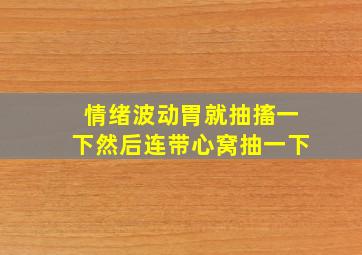 情绪波动胃就抽搐一下然后连带心窝抽一下