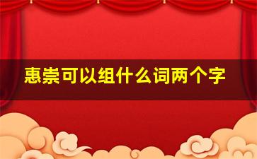 惠崇可以组什么词两个字