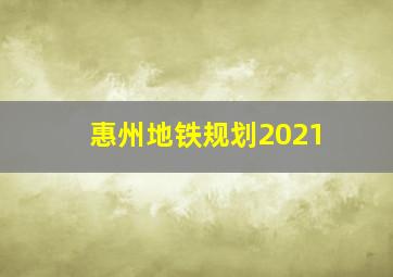 惠州地铁规划2021