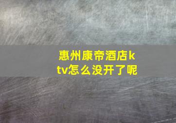 惠州康帝酒店ktv怎么没开了呢