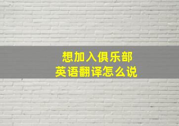 想加入俱乐部英语翻译怎么说