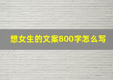 想女生的文案800字怎么写